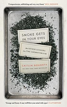 Smoke Gets in Your Eyes & Other Lessons from the Crematorium