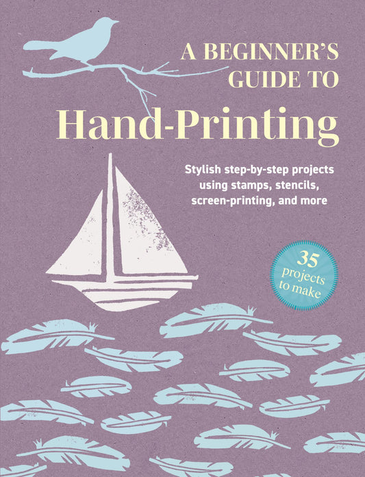 A Beginner's Guide to Hand-Printing: 35 Projects to Make Cover Image