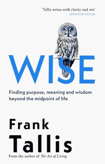 Wise: Finding Purpose, Meaning & Wisdom Beyond the Midpoint of Life