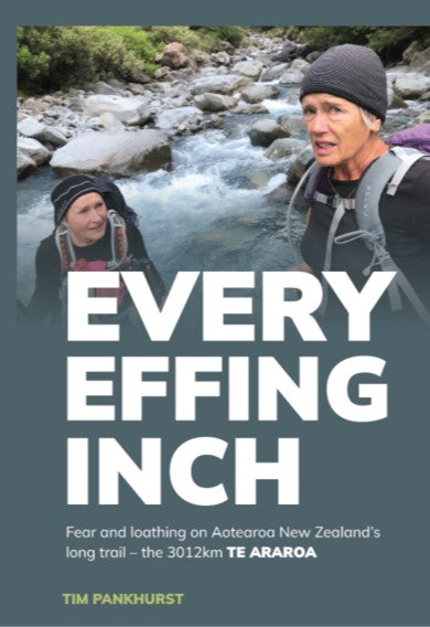 Every Effing Inch: Fear & Loathing on Aotearoa NZ's Long Trail - the 3012km Te Araroa