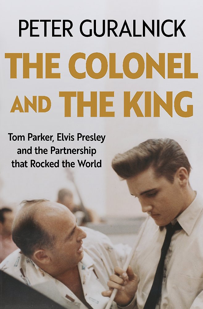Colonel & the King: Tom Parker, Elvis Presley & the Partnership that Rocked the World