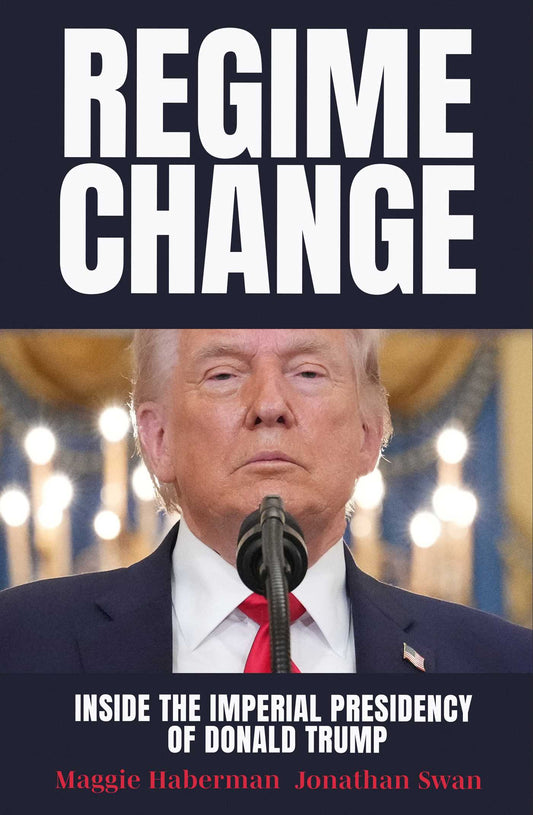 Regime Change: Inside the Imperial Presidency of Donald Trump