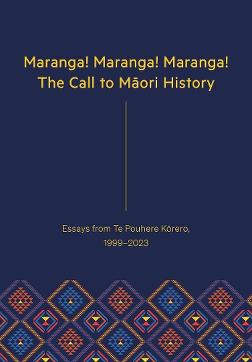 Maranga! Maranga! Maranga! The Call to Maori History: Essays from Te Pouhere Korero, 1999–2023