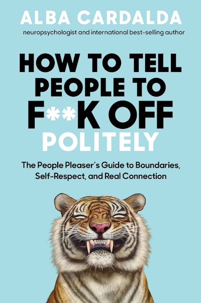 How to Tell People to F**k Off Politely: The People-Pleaser's Guide to Boundaries, Self-Respect & Real Connection
