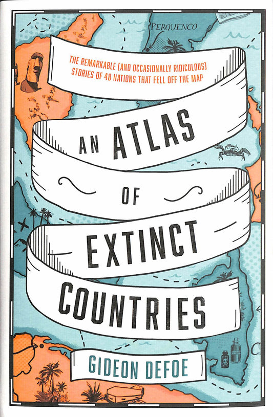 Atlas of Extinct Countries : the Remarkable (and Occasionally Ridiculous) Stories of 48 Nations that Fell Off the Map Cover Image