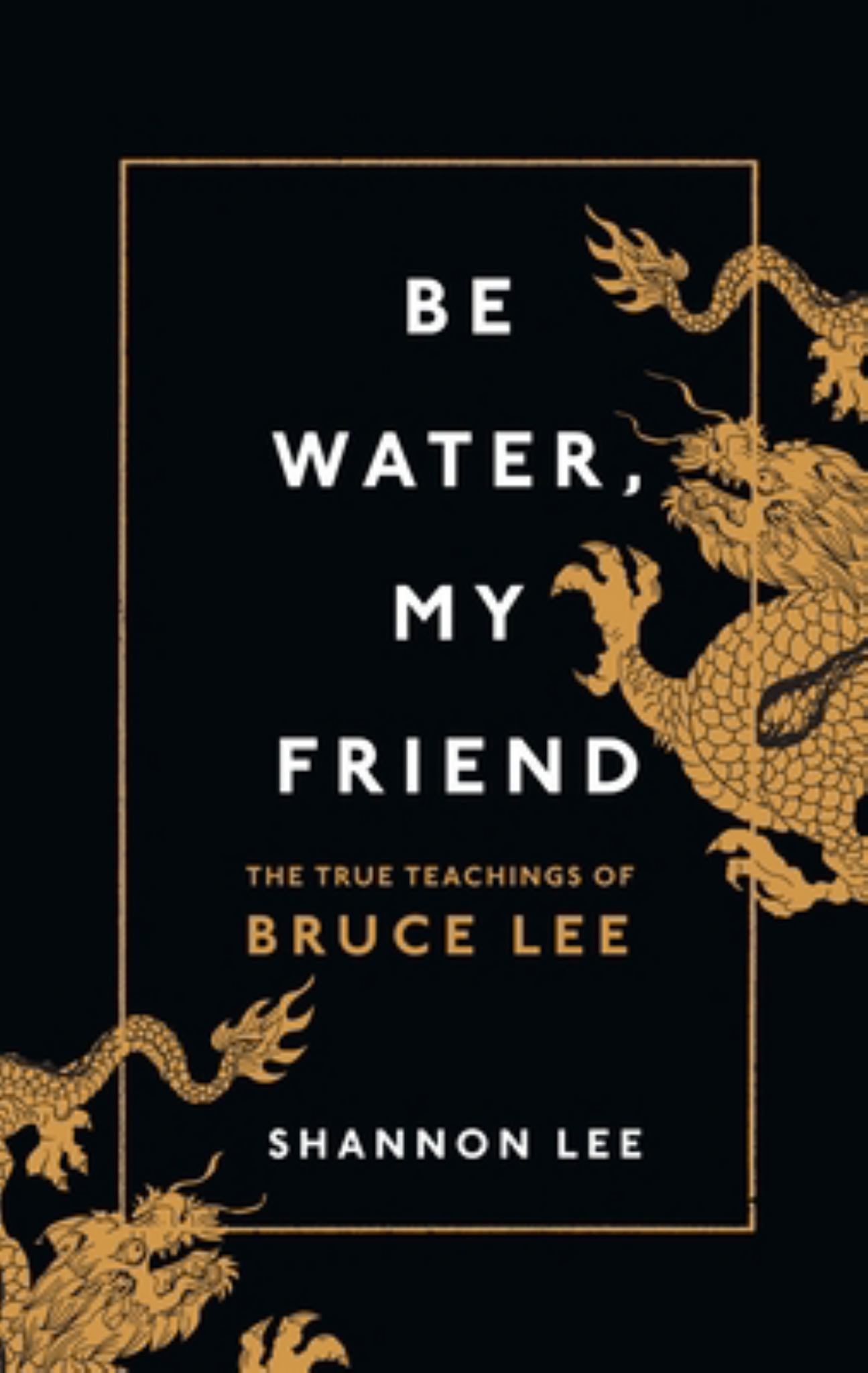 Be Water, My Friend : The Extraordinary Teachings of Bruce Lee Cover Image