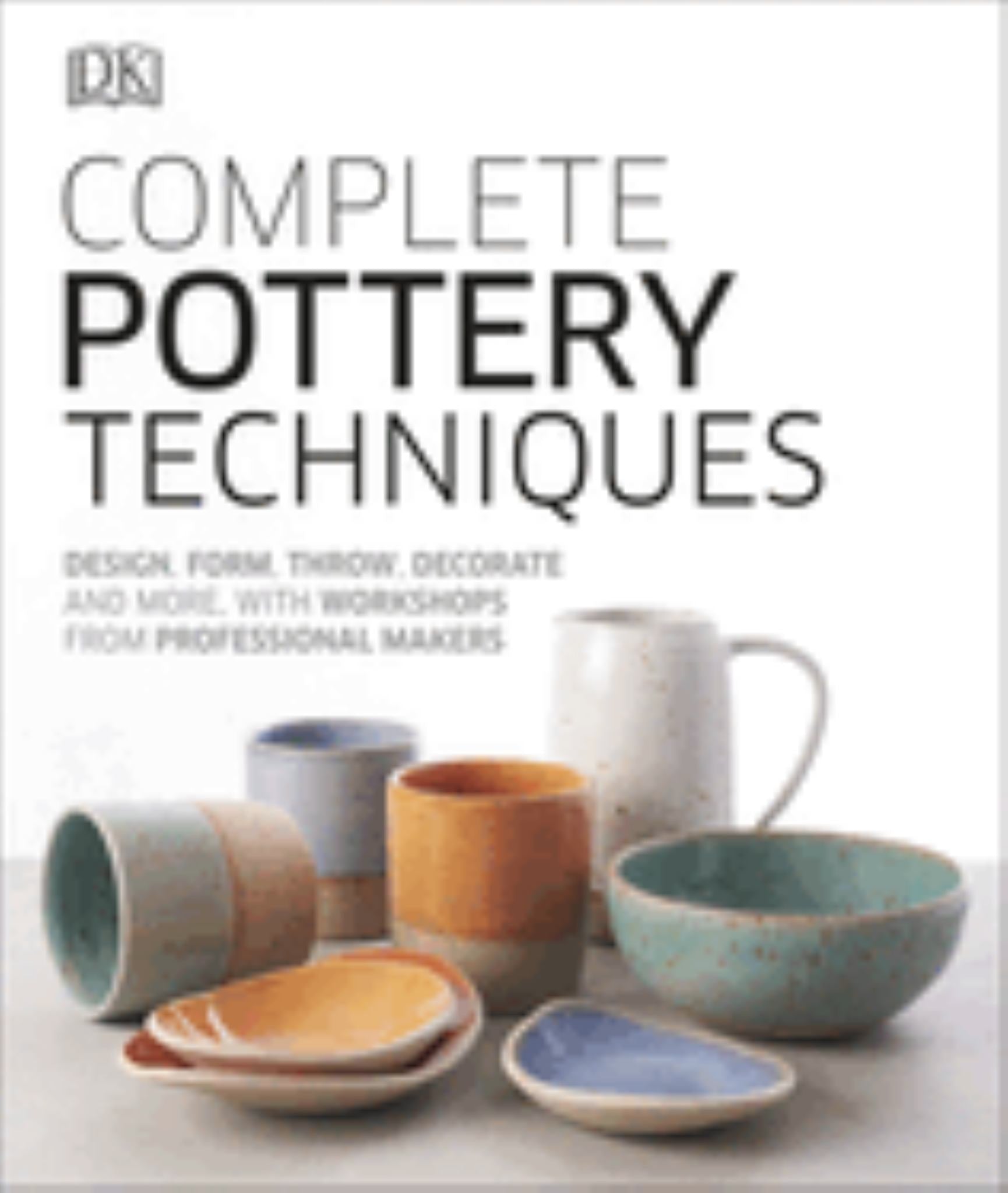 Complete Pottery Techniques: Design, Form, Throw, Decorate & More Cover Image