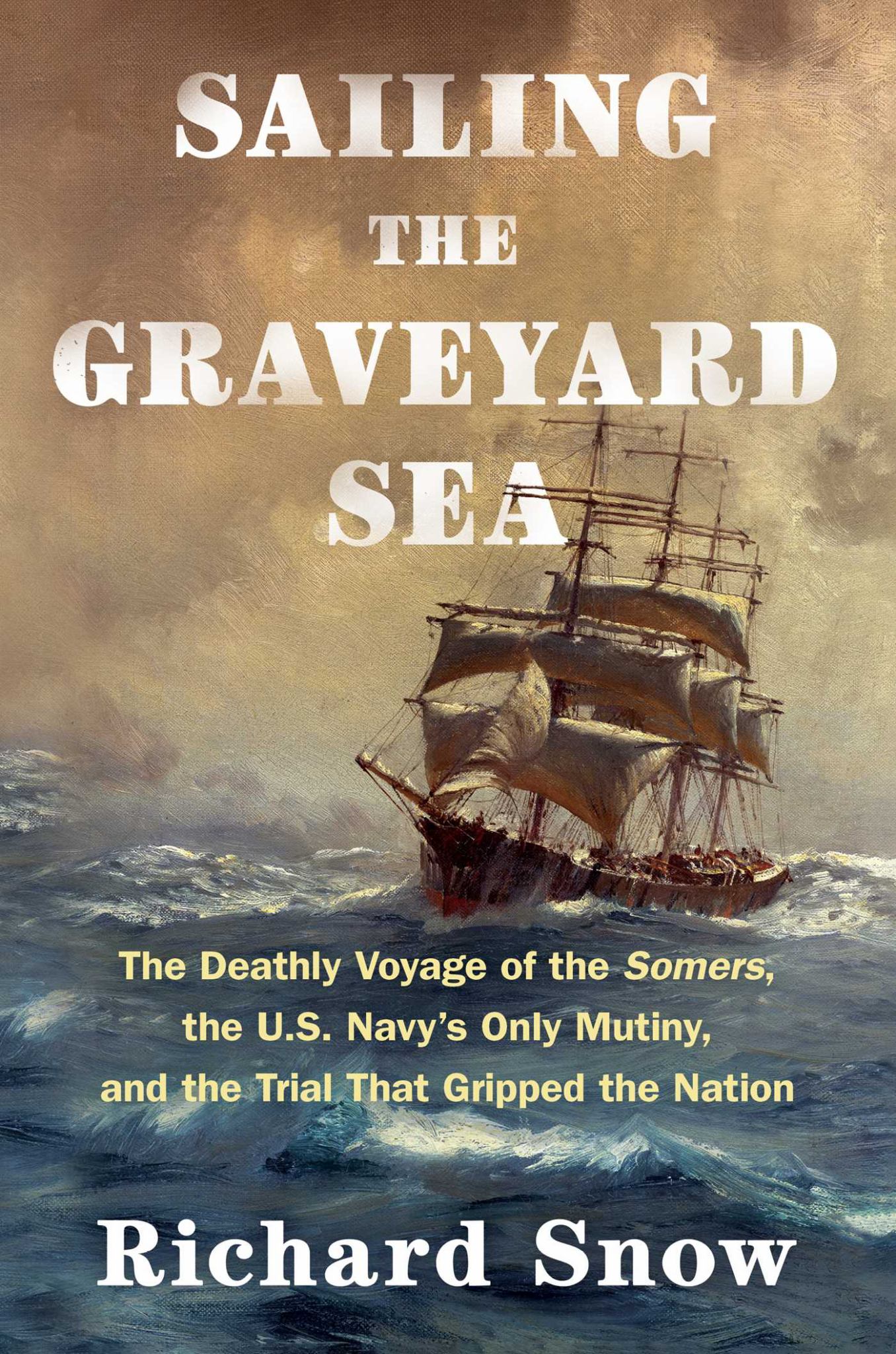 Sailing the Graveyard Sea The Deathly Voyage of the Somers, the U. S. Navy's Only Mutiny, and the Trial That Gripped the Nation Cover Image