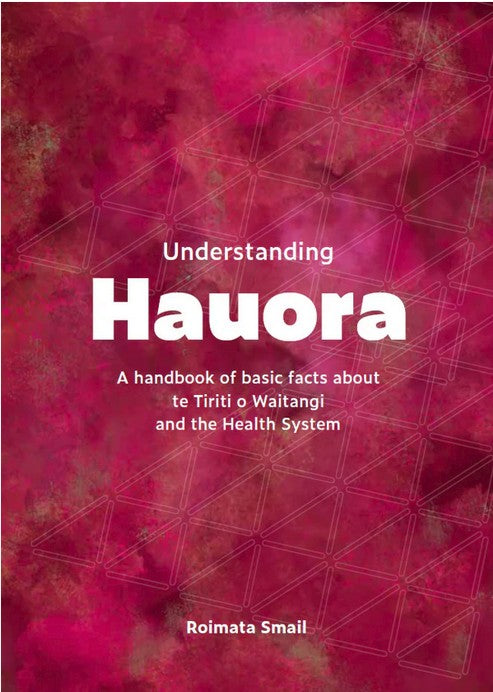 Understanding Hauora : A Handbook of Basic Facts about te Tiriti o Waitangi and the Health System