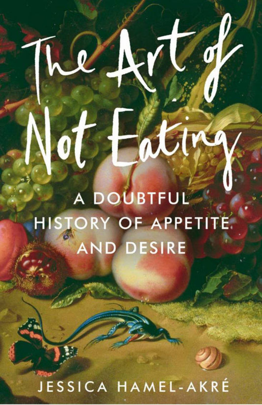 Art of Not Eating A Doubtful History of Appetite & Desire Cover Image