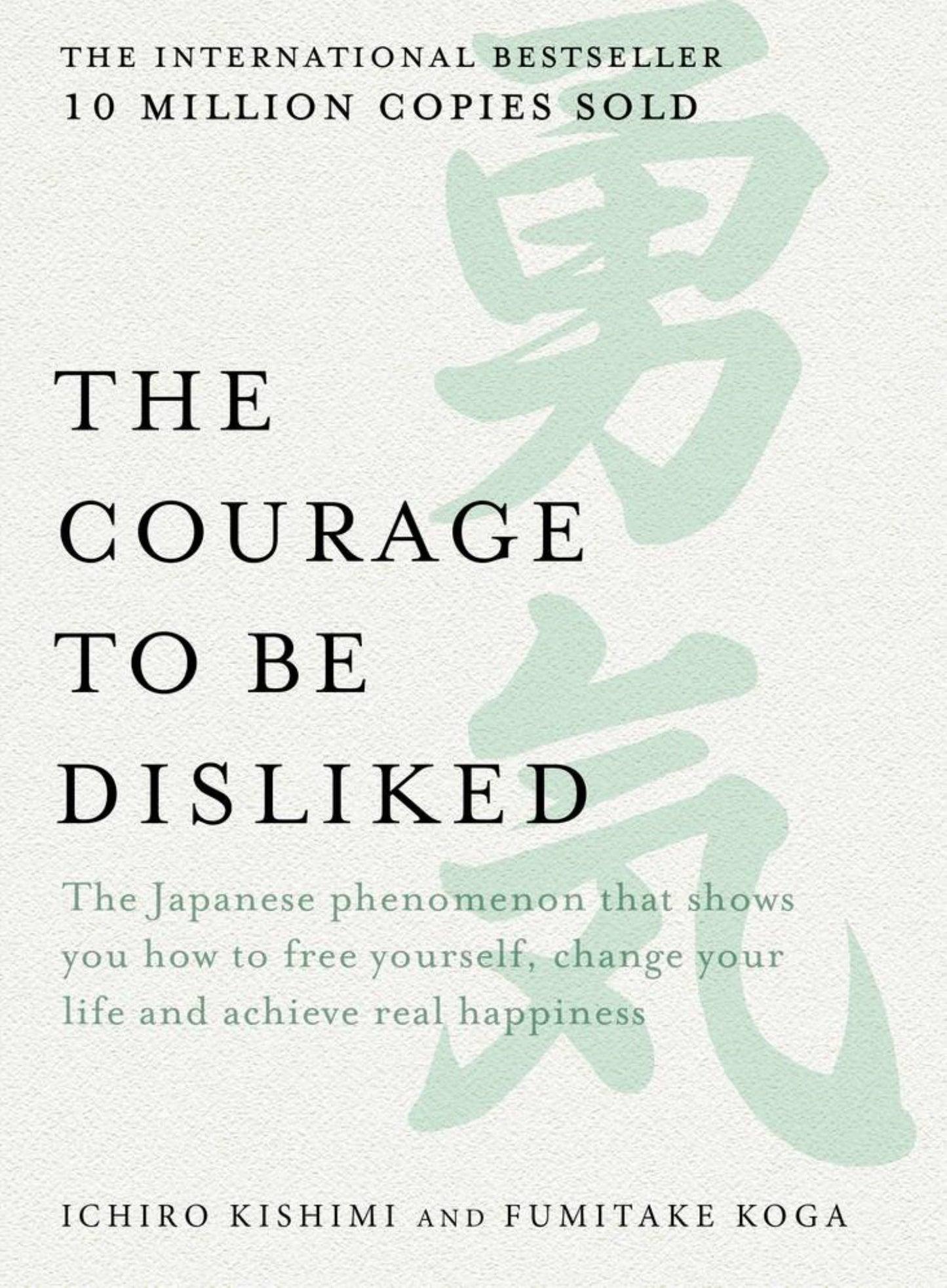 Courage to be Disliked : The Japanese Phenomenon on How to Free Yourself, Change Your Life & Achieve Real Happiness Cover Image