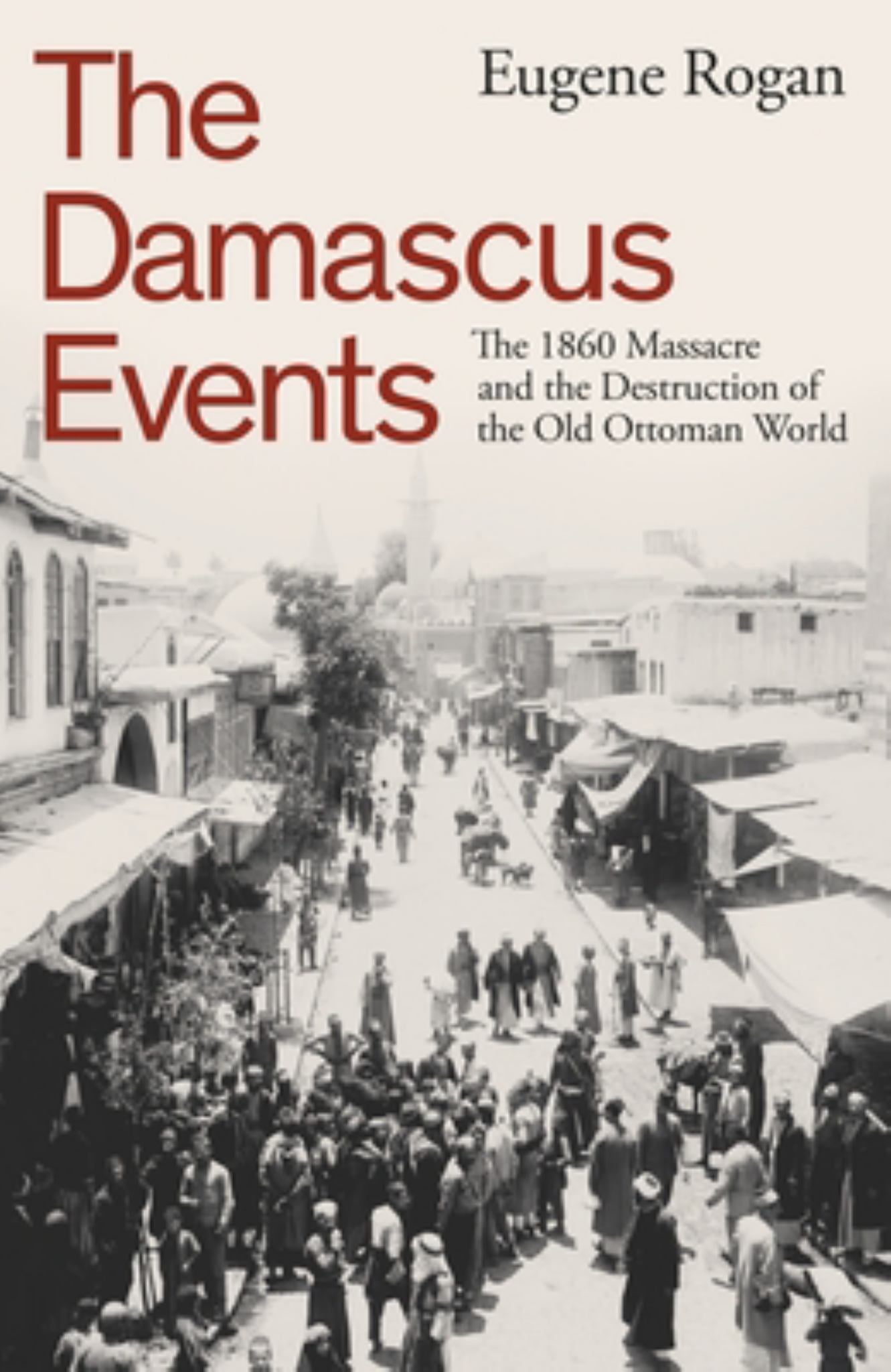 Damascus Events The 1860 Massacre and the Destruction of the Old Ottoman World Cover Image
