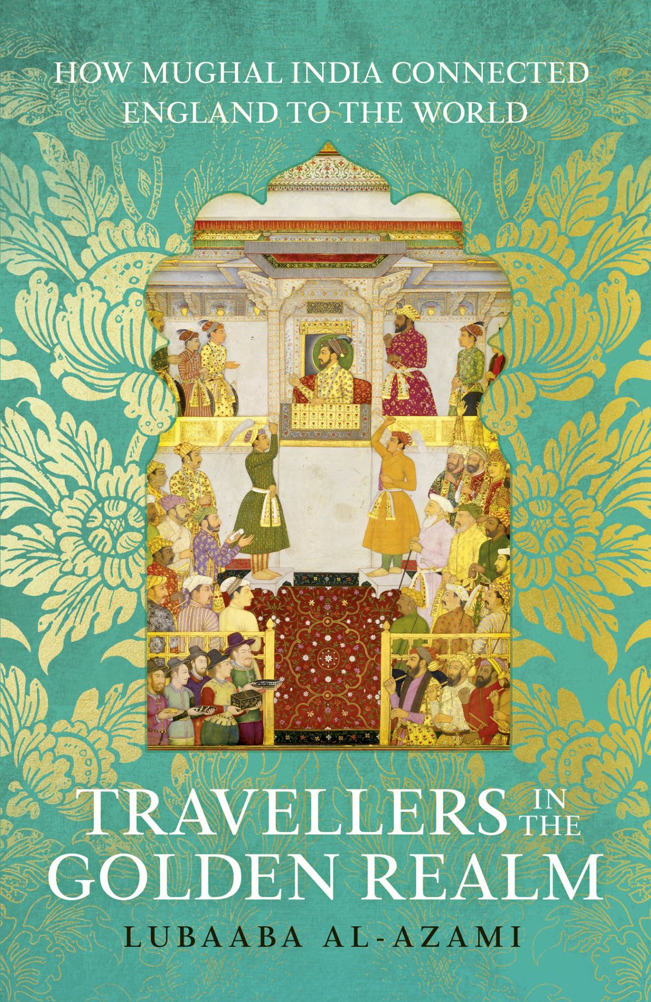 Travellers in the Golden Realm : How Mughal India Connected England to the World Cover Image