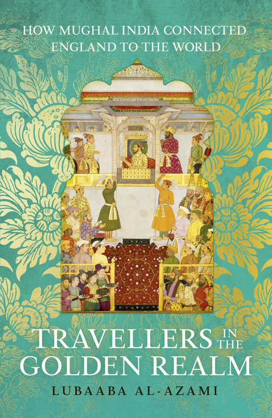 Travellers in the Golden Realm : How Mughal India Connected England to the World Cover Image
