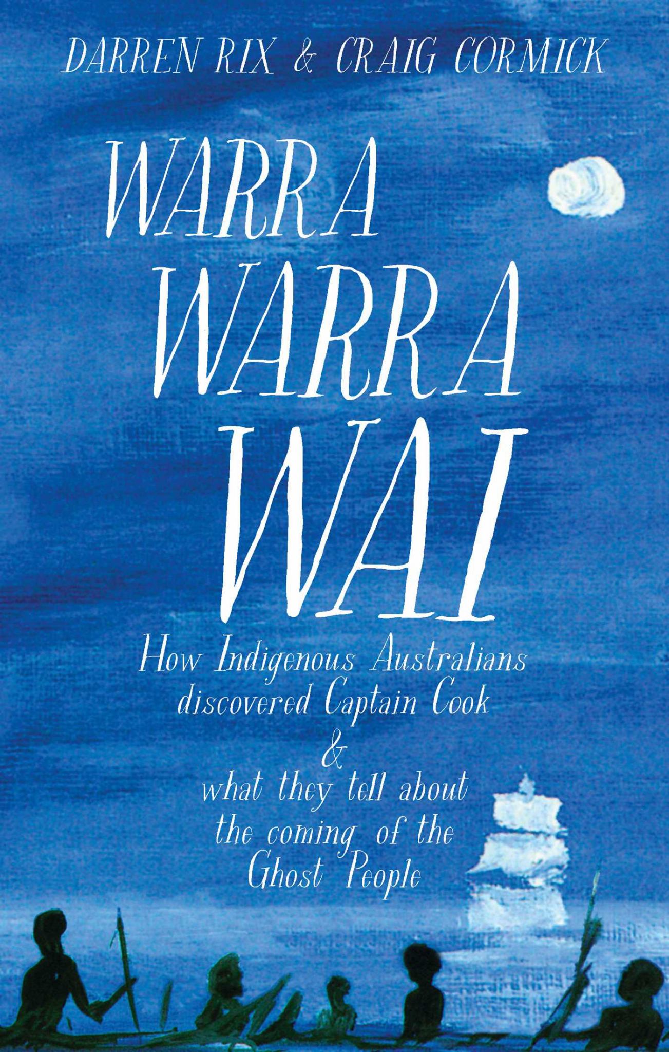 Warra Warra Wai : How Indigenous Australians Discovered Captain Cook, and What They Tell of the Coming of the Ghost People Cover Image